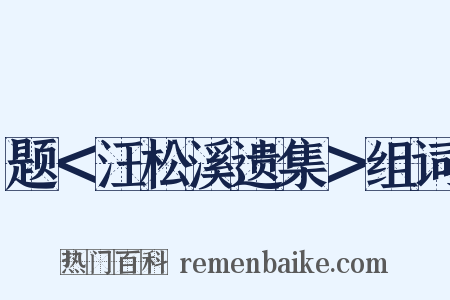 题＜汪松溪遗集＞组词是什么意思的图片